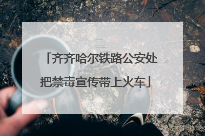 齐齐哈尔铁路公安处把禁毒宣传带上火车