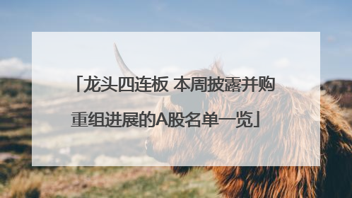 龙头四连板 本周披露并购重组进展的A股名单一览