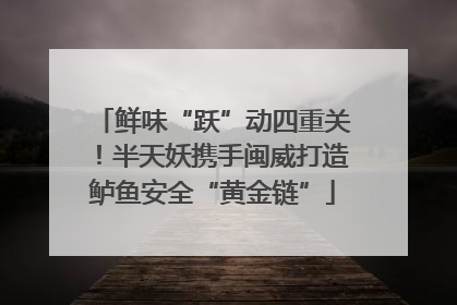 鲜味“跃”动四重关！半天妖携手闽威打造鲈鱼安全“黄金链”