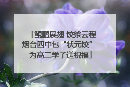 鲲鹏展翅 饺飨云程 烟台四中包“状元饺” 为高三学子送祝福
