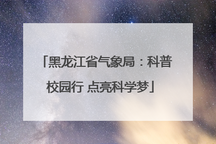 黑龙江省气象局：科普校园行 点亮科学梦