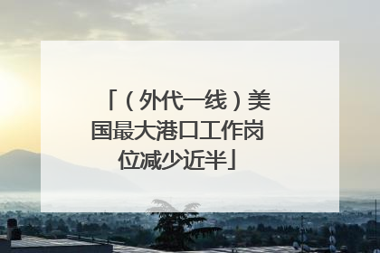 （外代一线）美国最大港口工作岗位减少近半