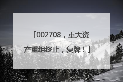 002708，重大资产重组终止，复牌！