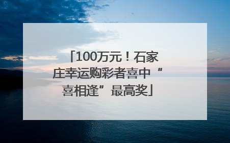 100万元！石家庄幸运购彩者喜中“喜相逢”最高奖