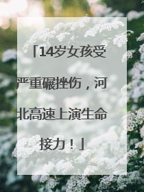14岁女孩受严重碾挫伤，河北高速上演生命接力！
