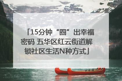 15分钟“圈”出幸福密码 五华区红云街道解锁社区生活N种方式