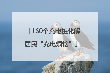 160个充电桩化解居民“充电烦恼”