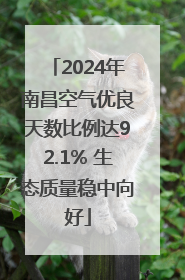 2024年南昌空气优良天数比例达92.1% 生态质量稳中向好