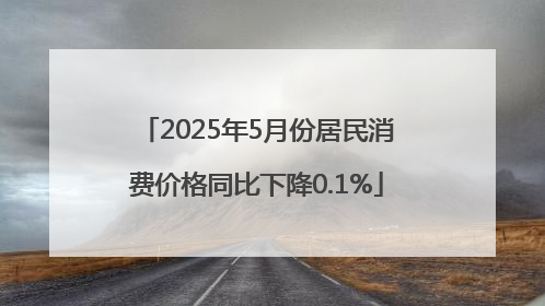 2025年5月份居民消费价格同比下降0.1%