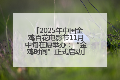2025年中国金鸡百花电影节11月中旬在厦举办：“金鸡时间”正式启动