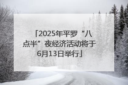 2025年平罗“八点半”夜经济活动将于6月13日举行