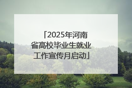 2025年河南省高校毕业生就业工作宣传月启动