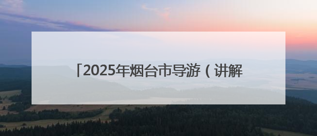 2025年烟台市导游（讲解员）职业技能竞赛决赛开赛