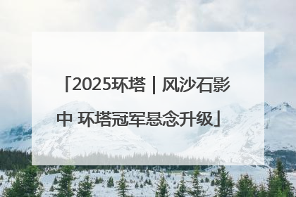 2025环塔｜风沙石影中 环塔冠军悬念升级
