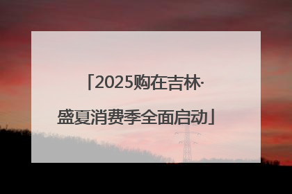 2025购在吉林·盛夏消费季全面启动