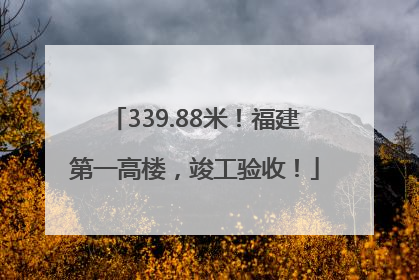 339.88米！福建第一高楼，竣工验收！