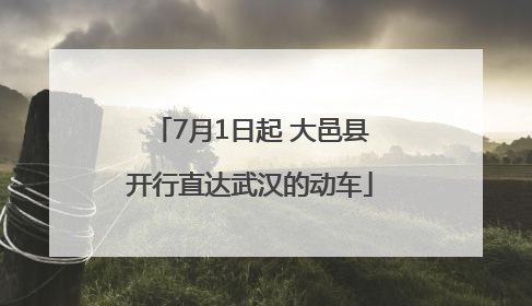 7月1日起 大邑县开行直达武汉的动车