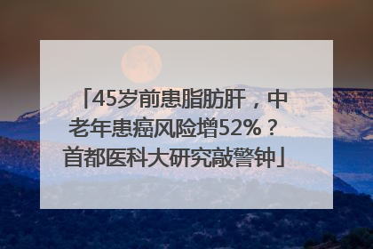 45岁前患脂肪肝，中老年患癌风险增52%？首都医科大研究敲警钟