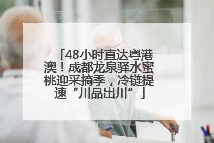 48小时直达粤港澳！成都龙泉驿水蜜桃迎采摘季，冷链提速“川品出川”