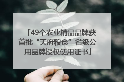 49个农业精品品牌获首批“天府粮仓”省级公用品牌授权使用证书