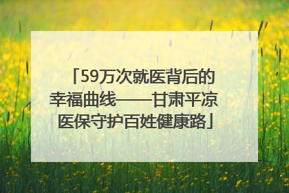 59万次就医背后的幸福曲线——甘肃平凉医保守护百姓健康路