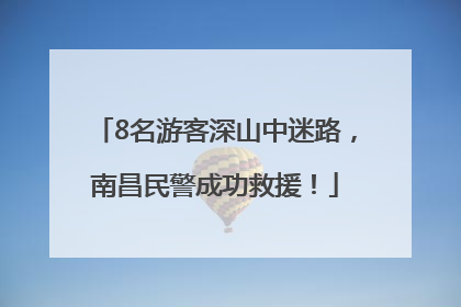 8名游客深山中迷路，南昌民警成功救援！