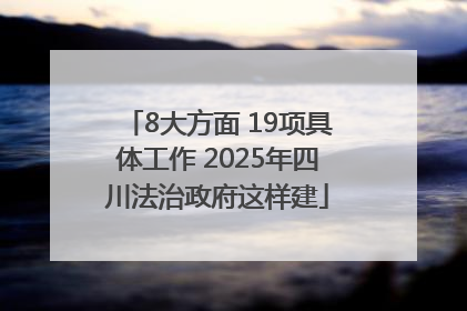 8大方面 19项具体工作 2025年四川法治政府这样建