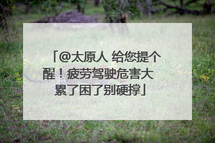 @太原人 给您提个醒！疲劳驾驶危害大 累了困了别硬撑