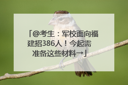 @考生：军校面向福建招386人！今起需准备这些材料→