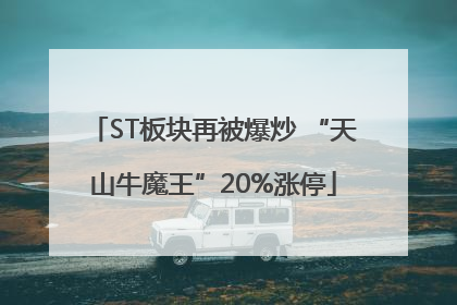 ST板块再被爆炒 “天山牛魔王”20%涨停
