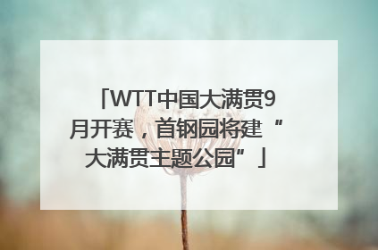 WTT中国大满贯9月开赛，首钢园将建“大满贯主题公园”